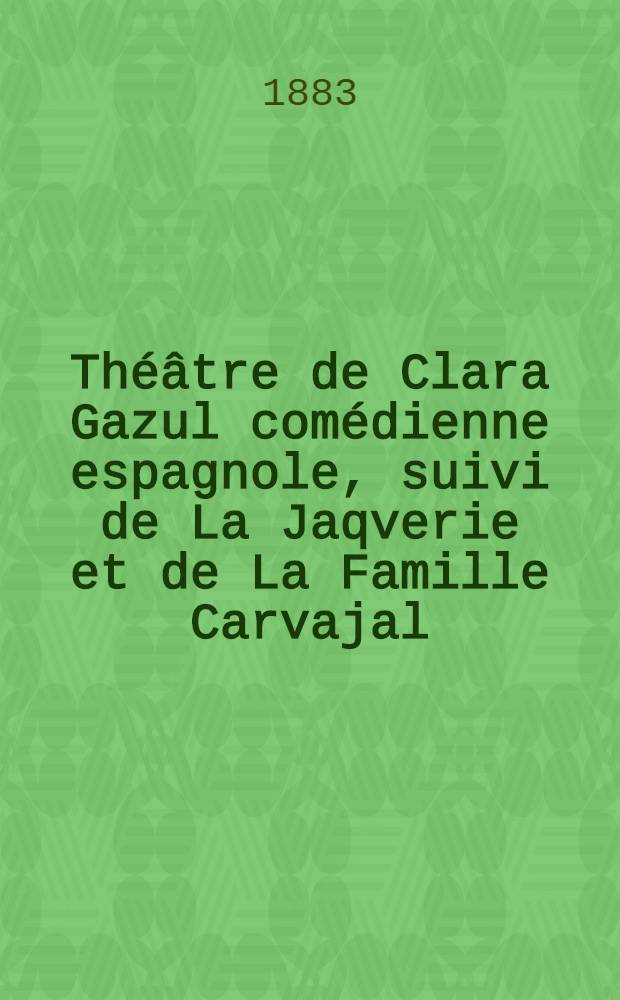Th&eacute;&acirc;tre de Clara Gazul com&eacute;dienne espagnole, suivi de La Jaqverie et de La Famille Carvajal
