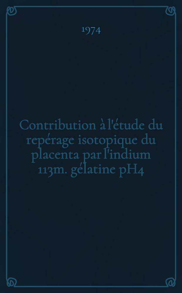 Contribution à l'étude du repérage isotopique du placenta par l'indium 113m. gélatine pH4 : Thèse ..