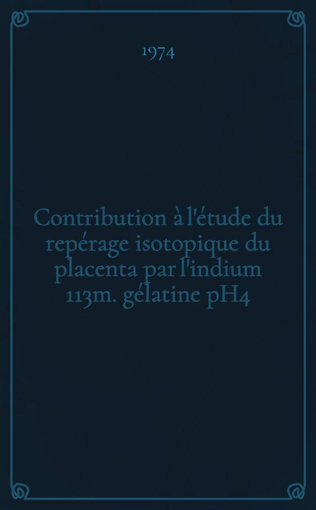 Contribution à l'étude du repérage isotopique du placenta par l'indium 113m. gélatine pH4 : Thèse ..