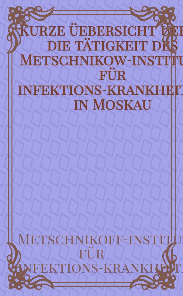 ... Kurze üebersicht ueber die tätigkeit des Metschnikow-instituts für infektions-krankheiten in Moskau (1919-1929)