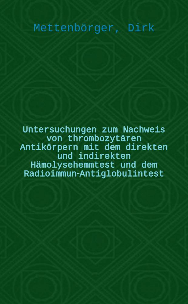 Untersuchungen zum Nachweis von thrombozytären Antikörpern mit dem direkten und indirekten Hämolysehemmtest und dem Radioimmun-Antiglobulintest : Inaug.-Diss