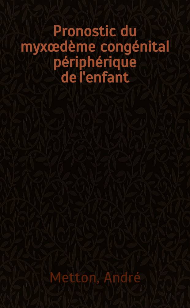 Pronostic du myxœdème congénital périphérique de l'enfant : Analyse de 172 observations : Thèse ..