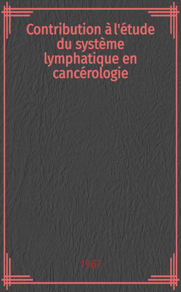 Contribution à l'étude du système lymphatique en cancérologie : Les procédès d'exploration radiologique et isotopique : Les perspectives thérapeutiques de la voie endolymphatique à propos de 120 observations : Thèse ..