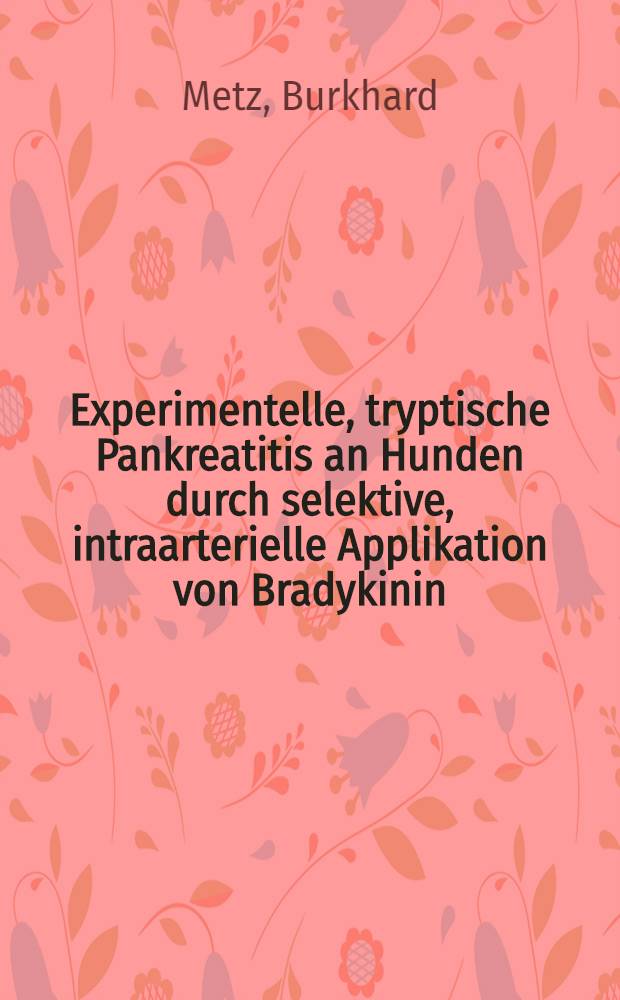 Experimentelle, tryptische Pankreatitis an Hunden durch selektive, intraarterielle Applikation von Bradykinin : Inaug.-Diss. ... der ... Med. Fak. der ... Univ. Mainz