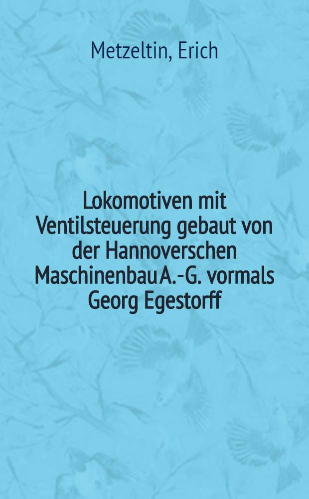 ... Lokomotiven mit Ventilsteuerung gebaut von der Hannoverschen Maschinenbau A.-G. vormals Georg Egestorff