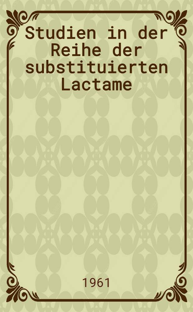 Studien in der Reihe der substituierten Lactame : Von der Eidgenössischen Technischen Hochschule in Zürich ... genehmigte Promotionsarbeit