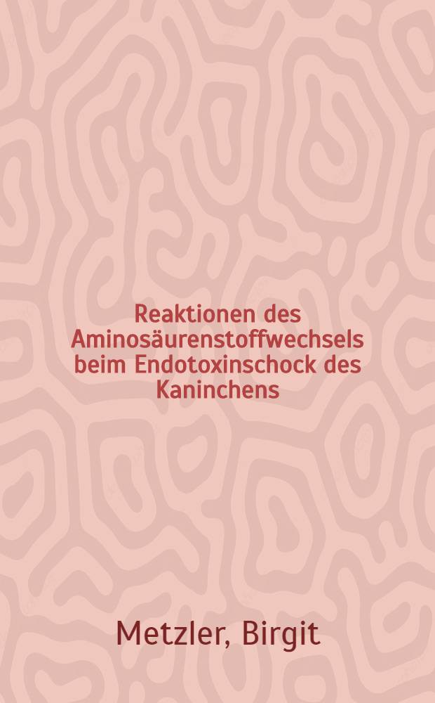 Reaktionen des Aminosäurenstoffwechsels beim Endotoxinschock des Kaninchens : Ein Beitr. zur Pathophysiologie u. Prävention von Schockzuständen : Inaug.-Diss