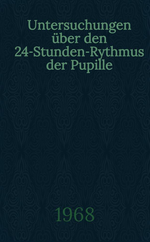 Untersuchungen über den 24-Stunden-Rythmus der Pupille : Inaug.-Diss. ... der ... Med. Fakultät der ... Univ. zu Bonn