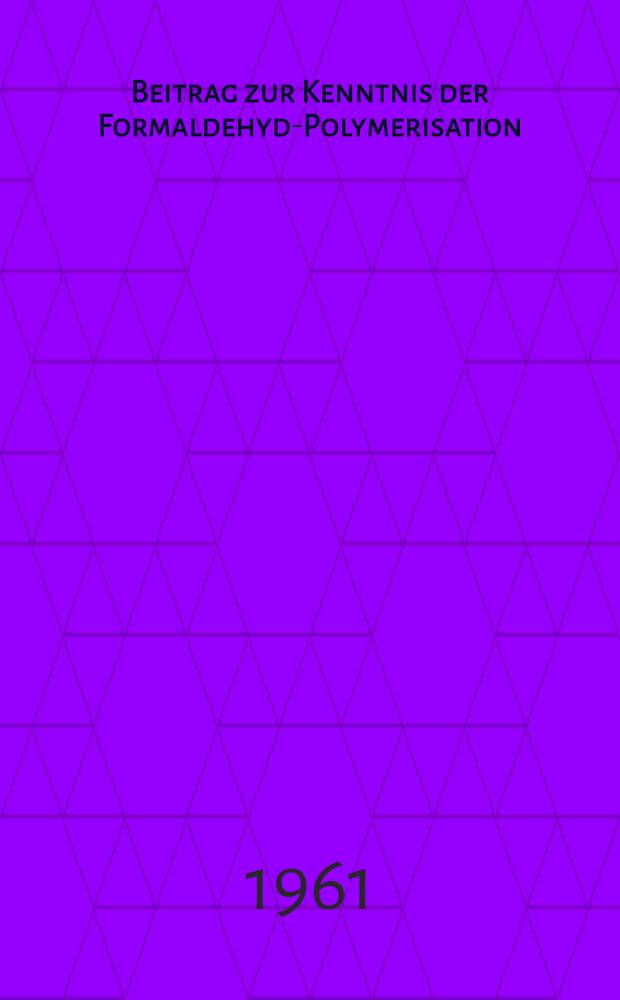 Beitrag zur Kenntnis der Formaldehyd-Polymerisation : Von der Eidgenössischen techn. Hochschule in Zürich zur Erlangung der Würde eines Doktors der techn. Wissenschaften genehmigte Promotionsarbeit