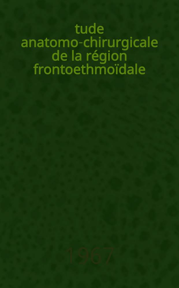 &Eacute;tude anatomo-chirurgicale de la r&eacute;gion frontoethmo&iuml;dale : Th&egrave;se ..