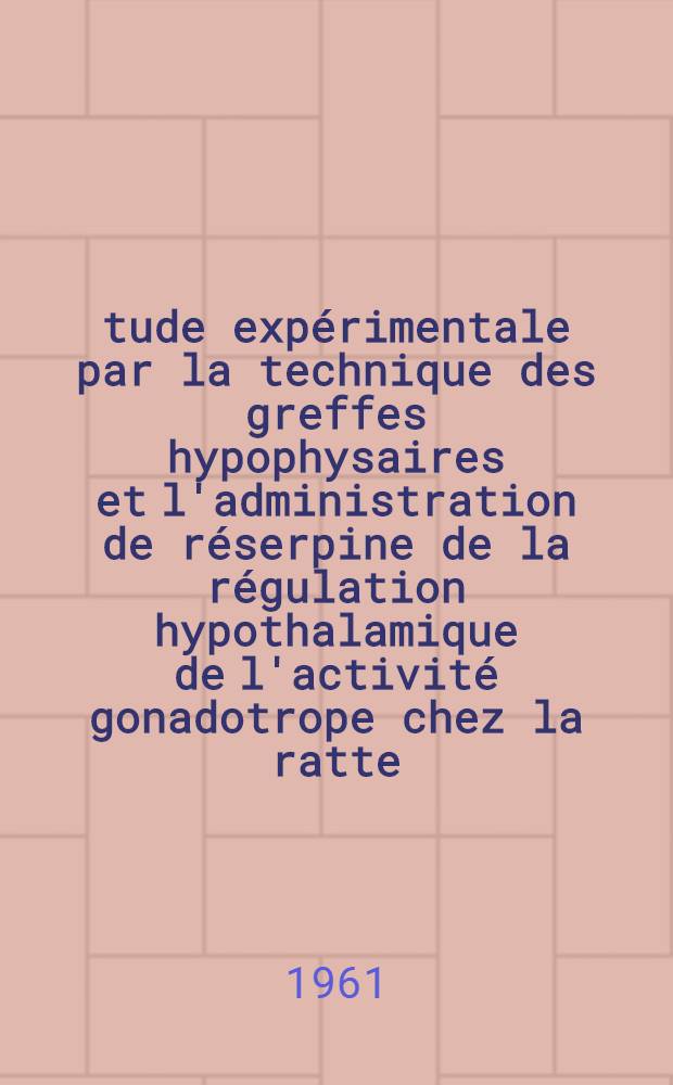&Eacute;tude exp&eacute;rimentale par la technique des greffes hypophysaires et l'administration de r&eacute;serpine de la r&eacute;gulation hypothalamique de l'activit&eacute; gonadotrope chez la ratte: 1-re th&egrave;se; Propositions donn&eacute;es par la Facult&eacute;: 2-e th&egrave;se: Th&egrave;ses pr&eacute;sent&eacute;es &agrave; la Facult&eacute; des sciences de l'Univ. de Bordeaux ... / par Jean-Marie Meunier, dr. en m&eacute;decine ..