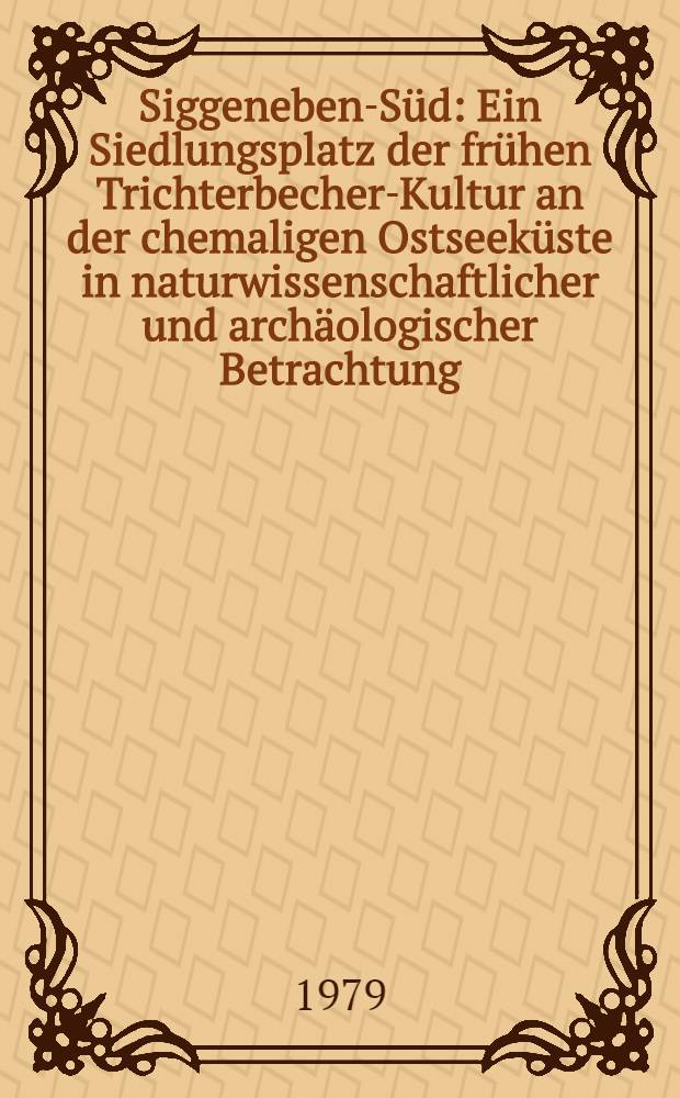 Siggeneben-S&uuml;d : Ein Siedlungsplatz der fr&uuml;hen Trichterbecher-Kultur an der chemaligen Ostseek&uuml;ste in naturwissenschaftlicher und arch&auml;ologischer Betrachtung : Inaug.-Diss