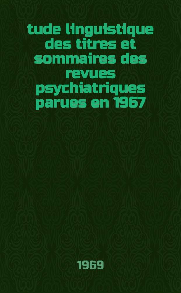 Étude linguistique des titres et sommaires des revues psychiatriques parues en 1967 : Thèse ..