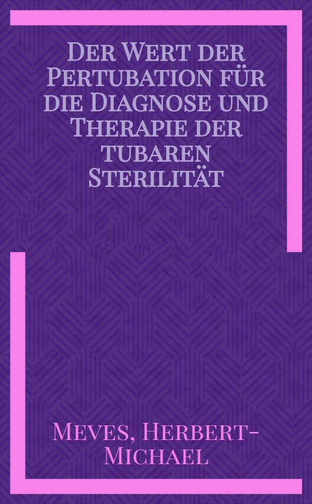 Der Wert der Pertubation für die Diagnose und Therapie der tubaren Sterilität : Inaug.-Diss. ... der Med. Fak. der ... Univ. zu Tübingen