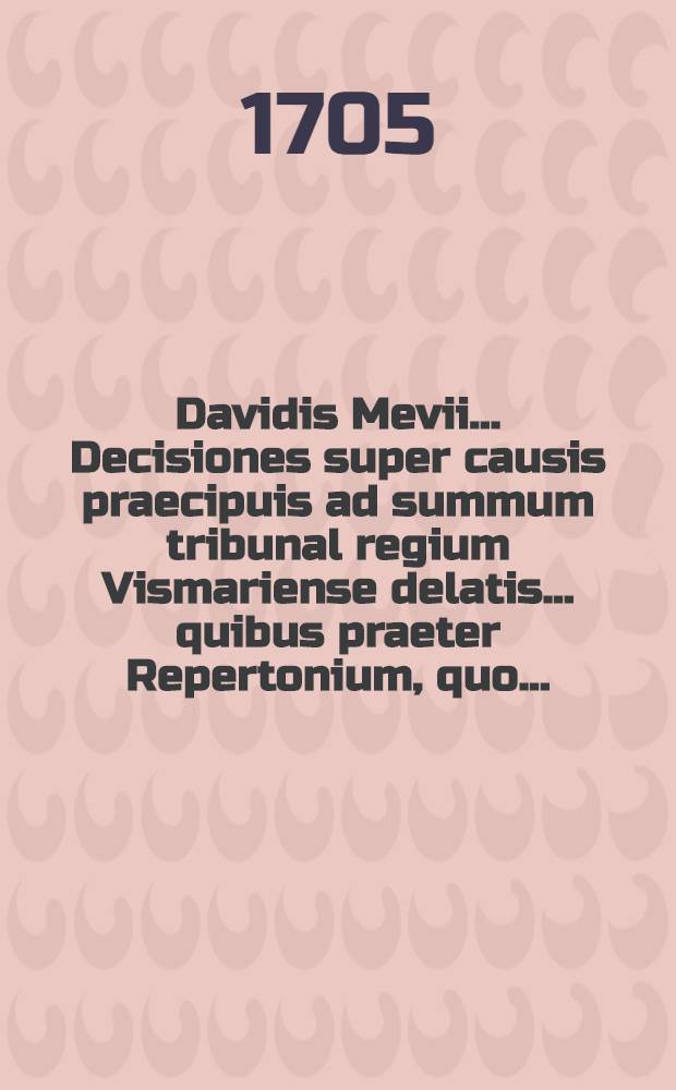 Davidis Mevii ... Decisiones super causis praecipuis ad summum tribunal regium Vismariense delatis ... quibus praeter Repertonium, quo ...