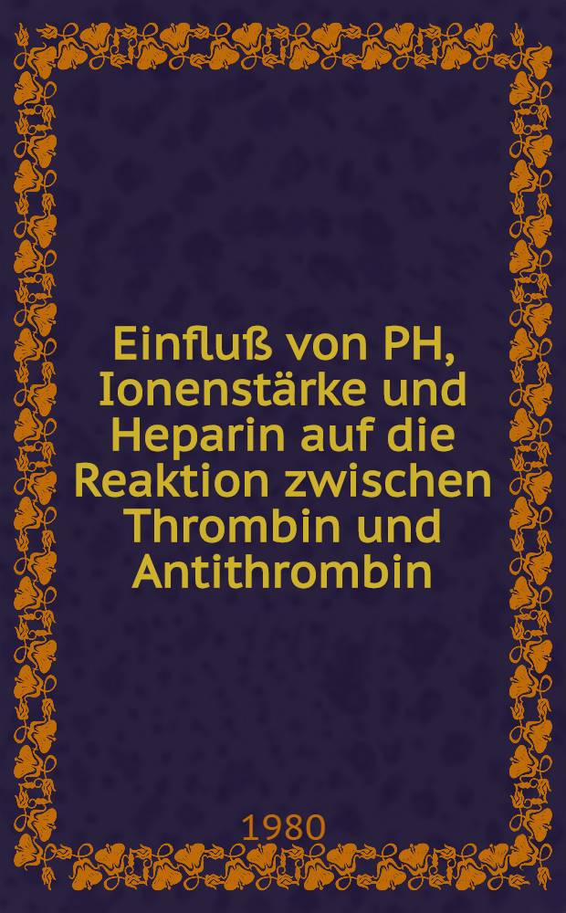 Einfluß von PH, Ionenstärke und Heparin auf die Reaktion zwischen Thrombin und Antithrombin : Inaug.-Diss
