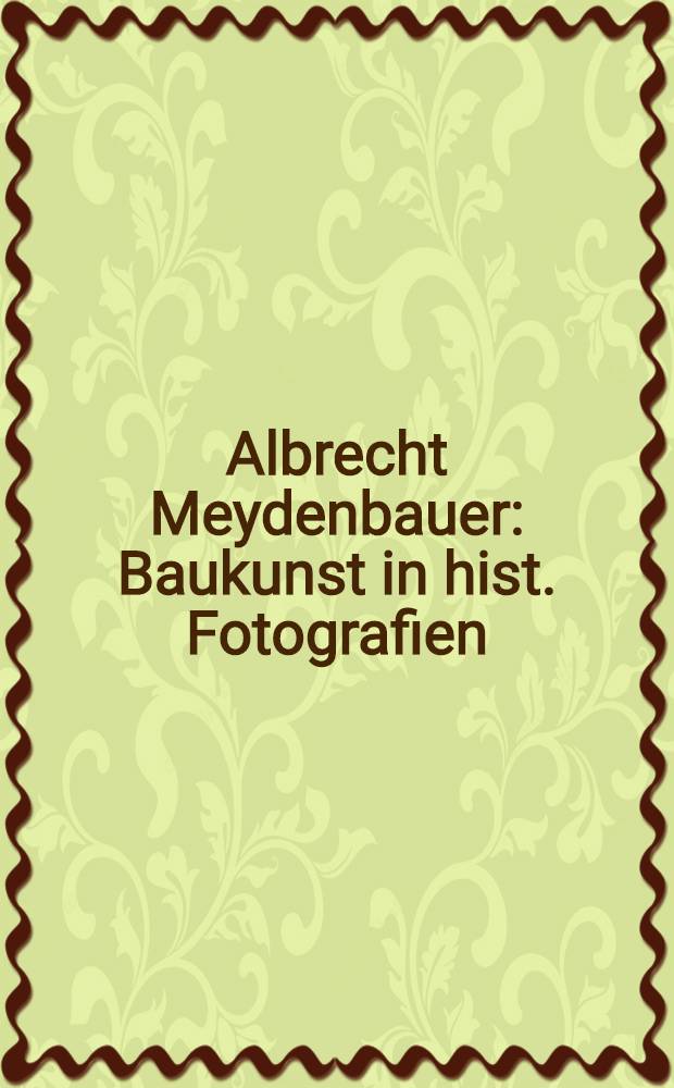 Albrecht Meydenbauer : Baukunst in hist. Fotografien : Album