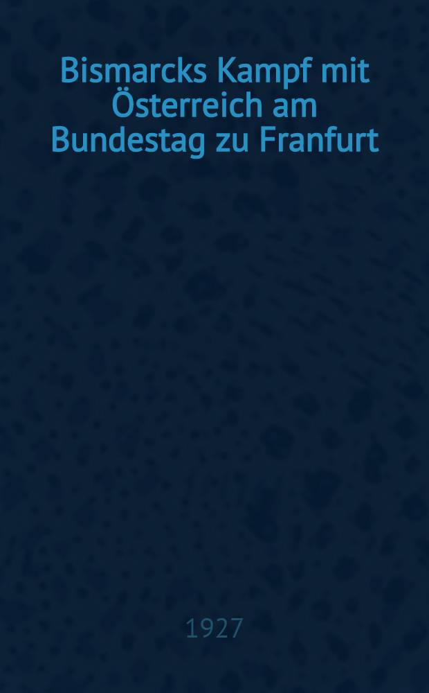 Bismarcks Kampf mit Österreich am Bundestag zu Franfurt (1851 bis 1859)