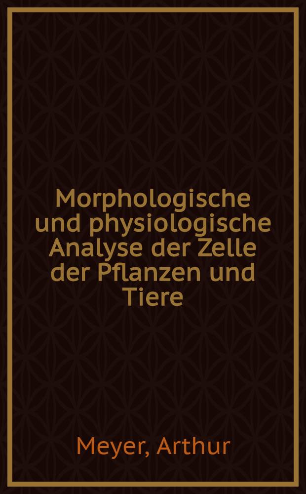 Morphologische und physiologische Analyse der Zelle der Pflanzen und Tiere : Grundzüge unseres Wissens über den Bau der Zelle und über dessen Beziehung zur Leistung der Zelle : T. 1-2