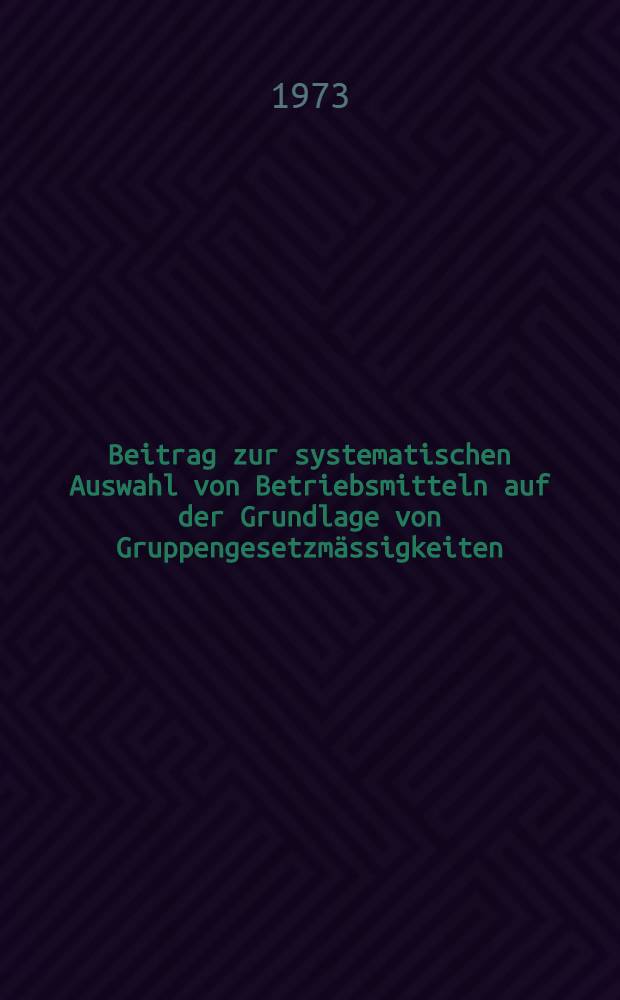 Beitrag zur systematischen Auswahl von Betriebsmitteln auf der Grundlage von Gruppengesetzmässigkeiten : Abh. ... der Eidgenössischen techn. Hochsch. Zürich