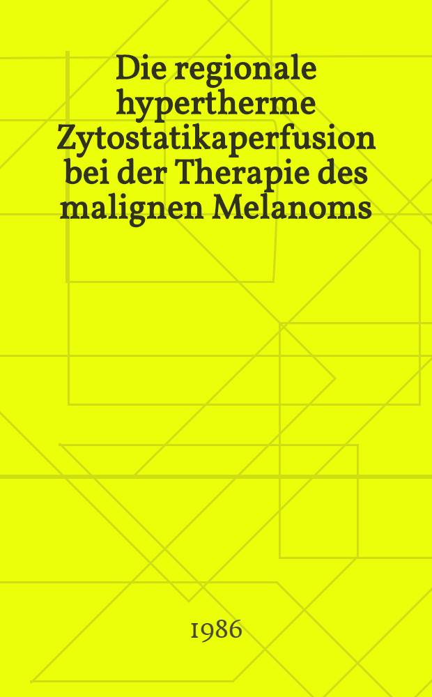 Die regionale hypertherme Zytostatikaperfusion bei der Therapie des malignen Melanoms : Inaug.-Diss
