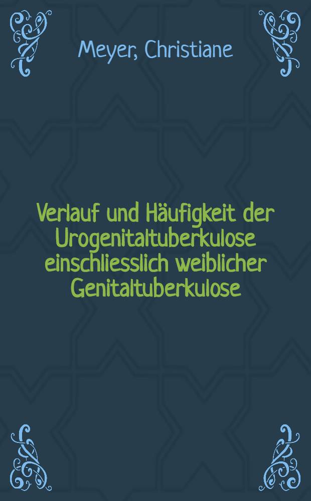 Verlauf und Häufigkeit der Urogenitaltuberkulose einschliesslich weiblicher Genitaltuberkulose (1976-1982) : Inaug.-Diss