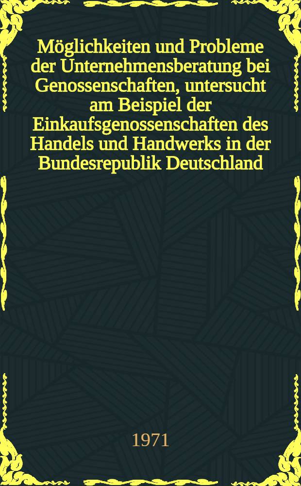 Möglichkeiten und Probleme der Unternehmensberatung bei Genossenschaften, untersucht am Beispiel der Einkaufsgenossenschaften des Handels und Handwerks in der Bundesrepublik Deutschland : Inaug.-Diss. ... der Wirtschafts- und sozialwissenschaftlichen Fakultät der Univ. zu Köln
