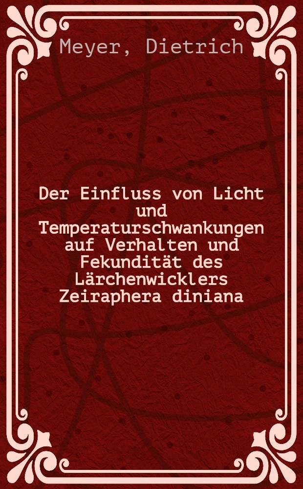 Der Einfluss von Licht und Temperaturschwankungen auf Verhalten und Fekundität des Lärchenwicklers Zeiraphera diniana (Gn.) (Lepidoptera: Tortricidae) : Abhandl. ... der Eidgenössischen techn. Hochschule Zürich