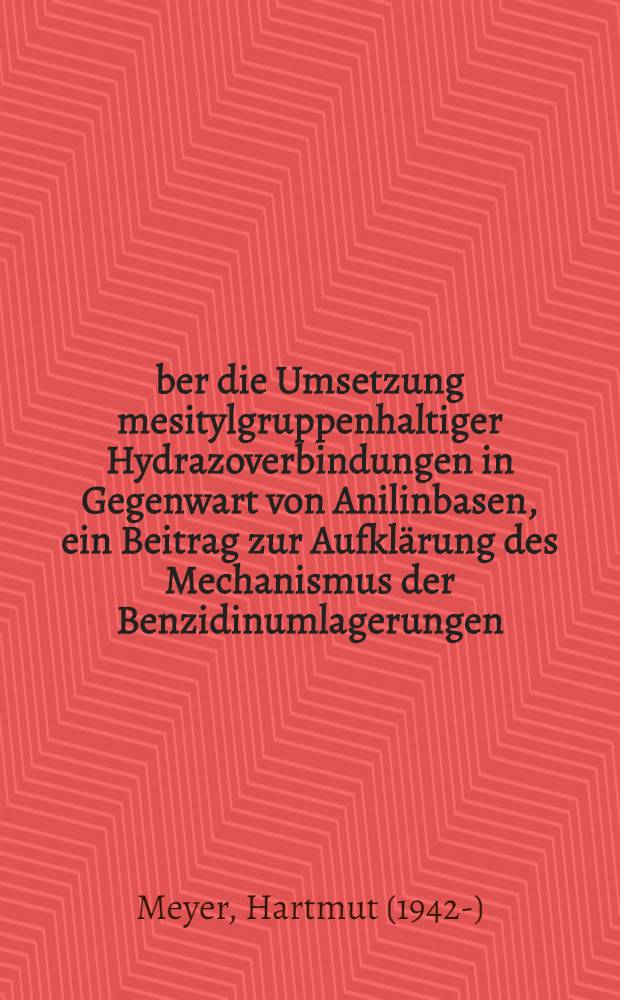&Uuml;ber die Umsetzung mesitylgruppenhaltiger Hydrazoverbindungen in Gegenwart von Anilinbasen, ein Beitrag zur Aufkl&auml;rung des Mechanismus der Benzidinumlagerungen : Von der Fak. f&uuml;r Mathematik und Naturwissenschaften der Techn. Univ. Hannover ... genehmigte Diss