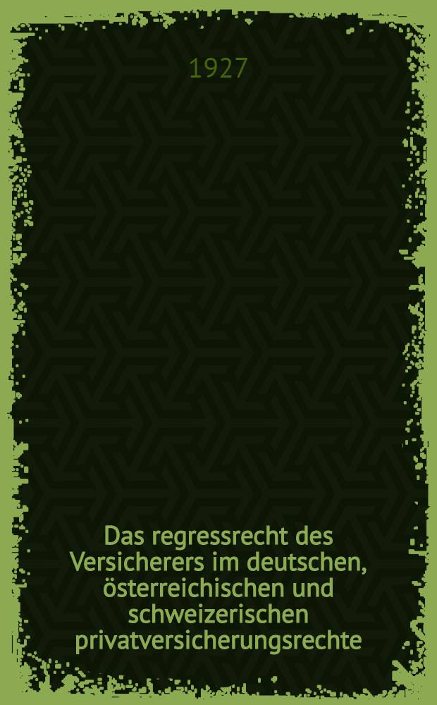 Das regressrecht des Versicherers im deutschen, &ouml;sterreichischen und schweizerischen privatversicherungsrechte : Inaug.-Diss. ... der Rechts- und Staatwissenschaftlichen Fak. der ... Universit&auml;t zu G&ouml;ttingen ..