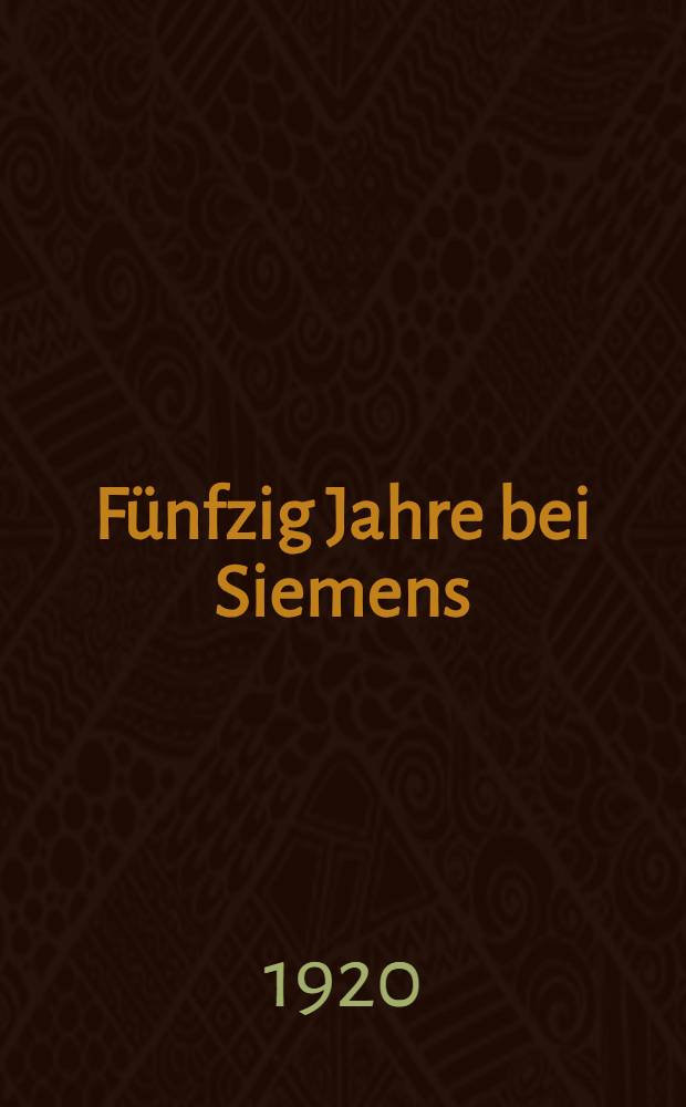 Fünfzig Jahre bei Siemens : Erinnerungsblätter aus der Jugendzeit der Elektrotechnik