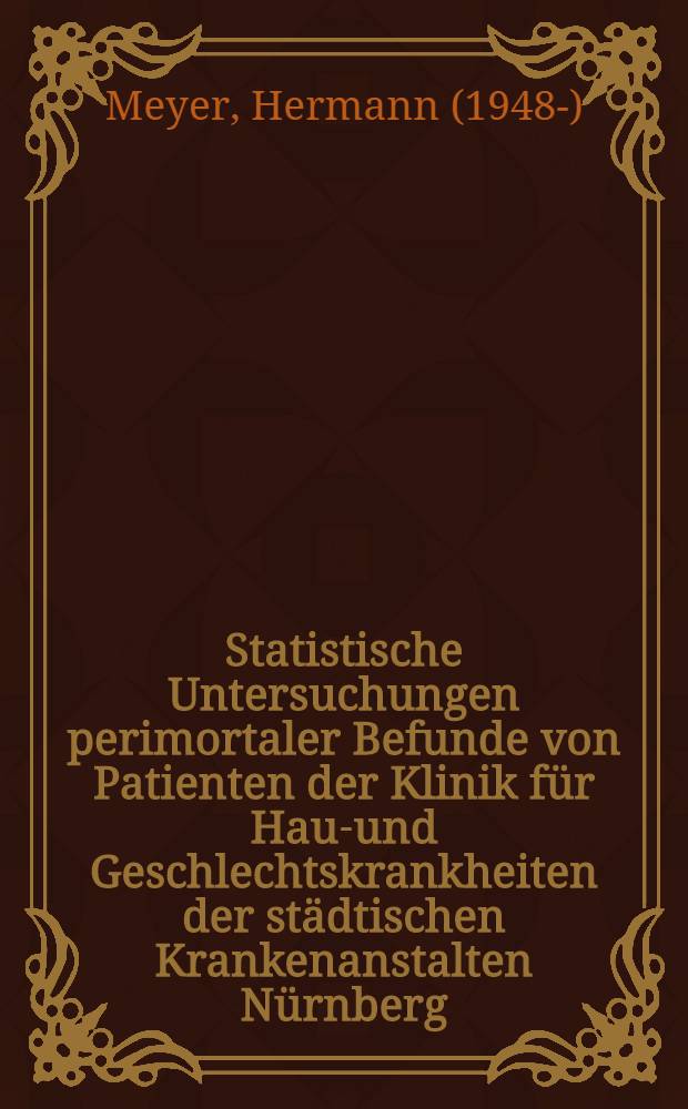 Statistische Untersuchungen perimortaler Befunde von Patienten der Klinik für Haut- und Geschlechtskrankheiten der städtischen Krankenanstalten Nürnberg (1964-1970) : Inaug.-Diss. ... der ... Med. Fak. der ... Univ. Erlangen-Nürnberg