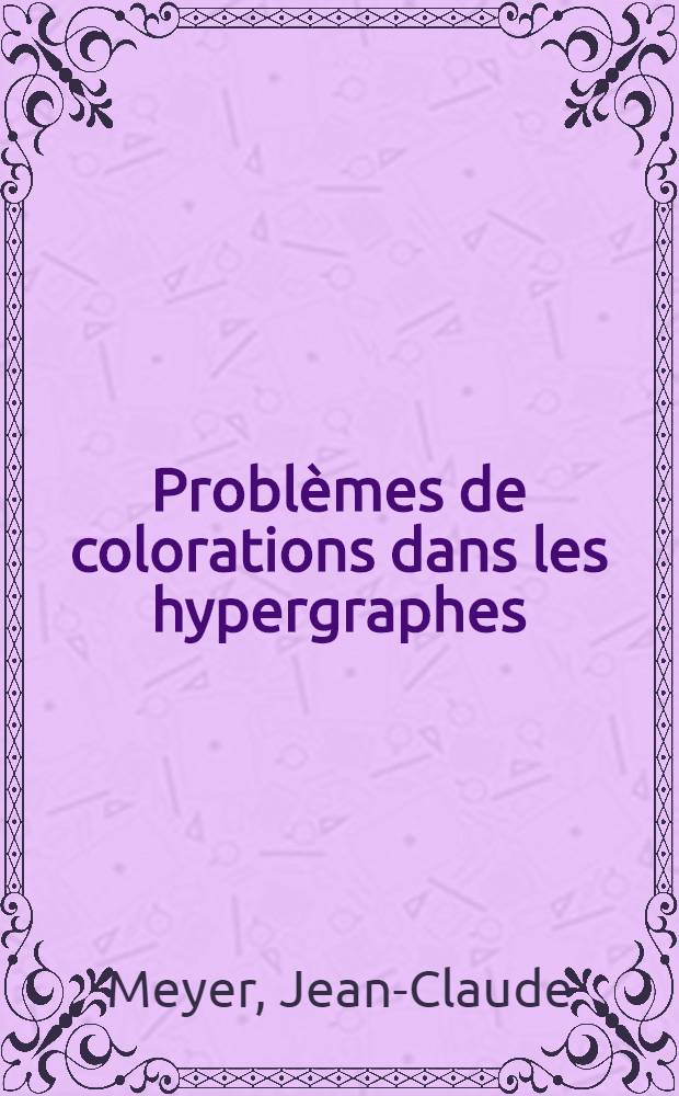 Problèmes de colorations dans les hypergraphes : 1-re thèse prés. à l'Univ. Paris XI