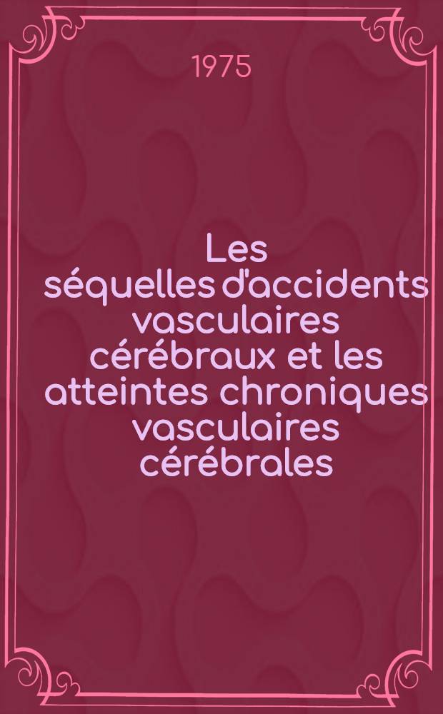 Les séquelles d'accidents vasculaires cérébraux et les atteintes chroniques vasculaires cérébrales : À propos d'un essai thérapeutique : Thèse ..