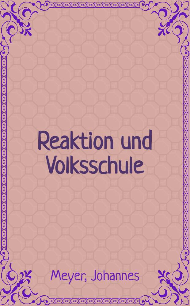 Reaktion und Volksschule : Dreißig Jahre preußischer Schulgeschichte : 1840-1870 : Auf Grund amtlicher Dokumente und zeitgenössischer Urteile
