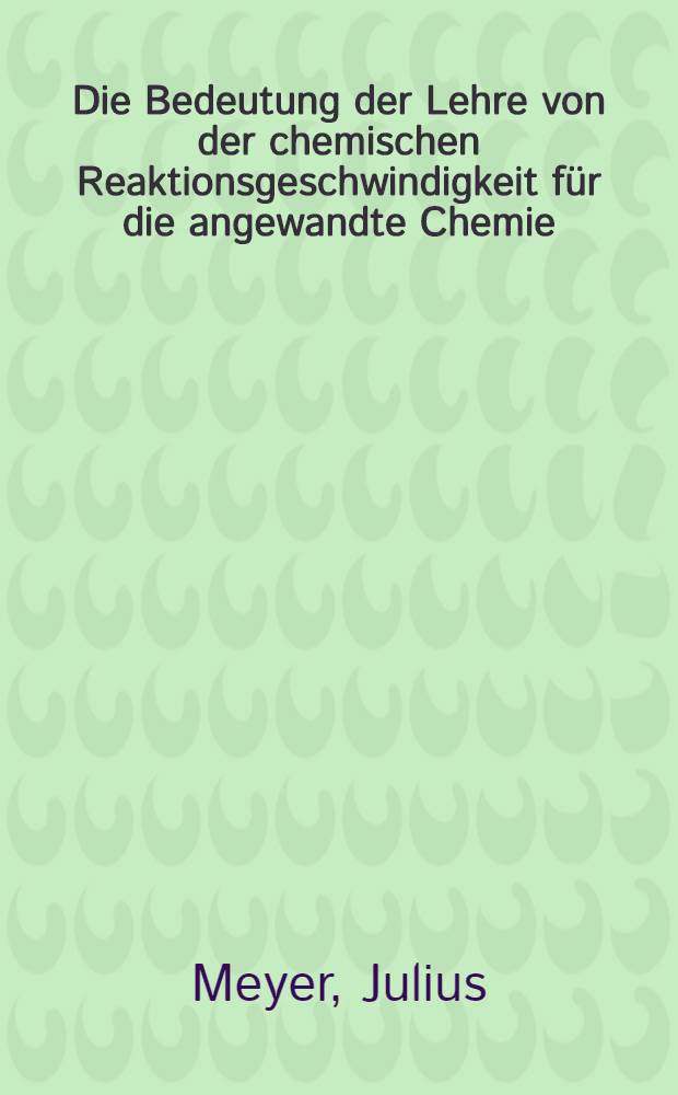 Die Bedeutung der Lehre von der chemischen Reaktionsgeschwindigkeit f&uuml;r die angewandte Chemie
