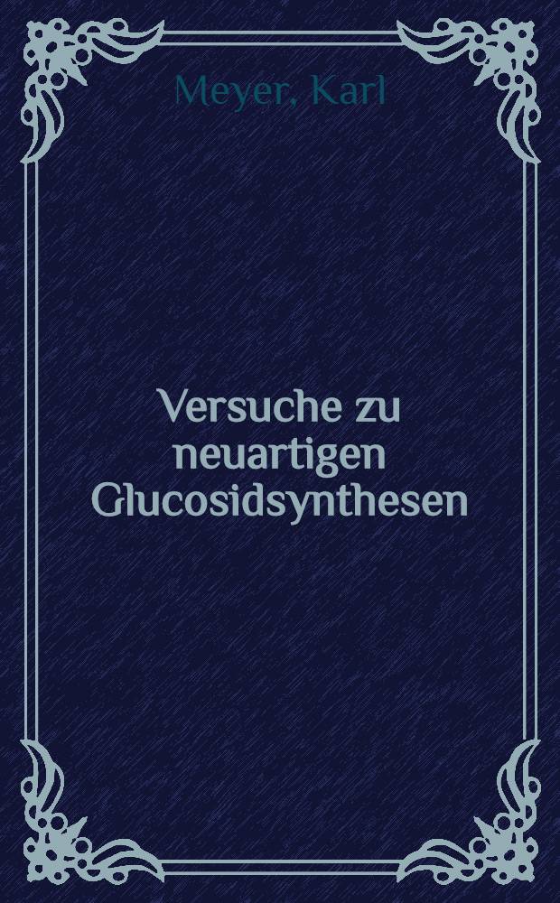 Versuche zu neuartigen Glucosidsynthesen : Abhandl. ... der Eidgenössischen techn. Hochschule Zürich