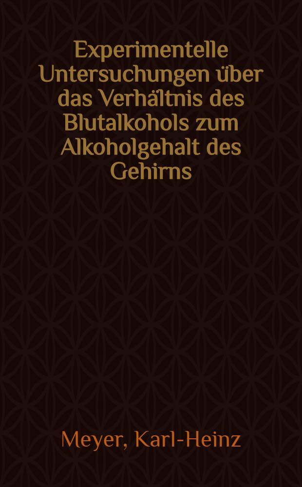 Experimentelle Untersuchungen &uuml;ber das Verh&auml;ltnis des Blutalkohols zum Alkoholgehalt des Gehirns : Inaug.-Diss. ... der ... Med. Fakult&auml;t der ... Univ. zu Bonn