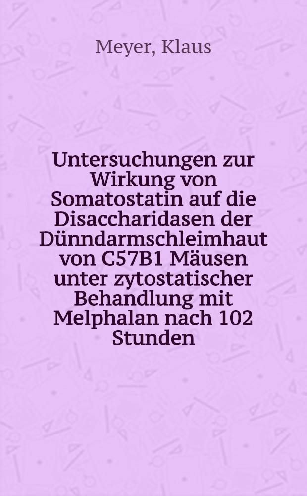 Untersuchungen zur Wirkung von Somatostatin auf die Disaccharidasen der Dünndarmschleimhaut von C57B1 Mäusen unter zytostatischer Behandlung mit Melphalan nach 102 Stunden : Inaug.-Diss