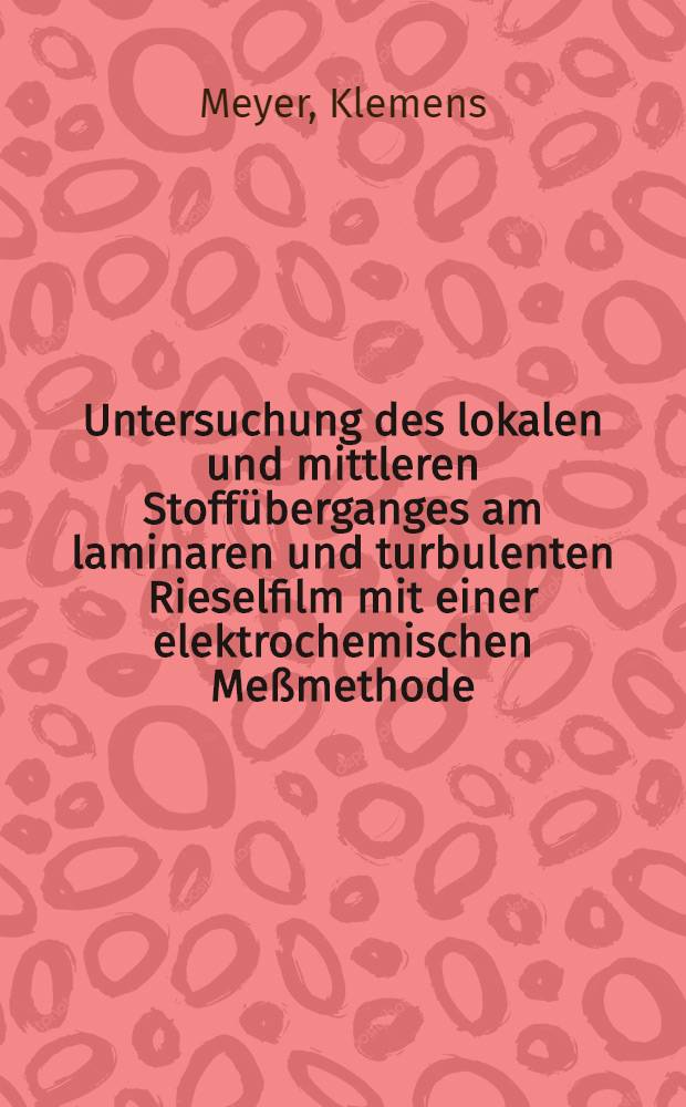 Untersuchung des lokalen und mittleren Stoffüberganges am laminaren und turbulenten Rieselfilm mit einer elektrochemischen Meßmethode : Abh. ... der Eidgenössischen techn. Hochsch. Zürich