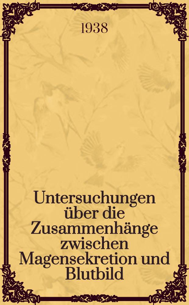 Untersuchungen über die Zusammenhänge zwischen Magensekretion und Blutbild : Inaug.-Diss. zur Erlangung des Doktorgrades an der ... Univ zu Königsberg (Pr.)