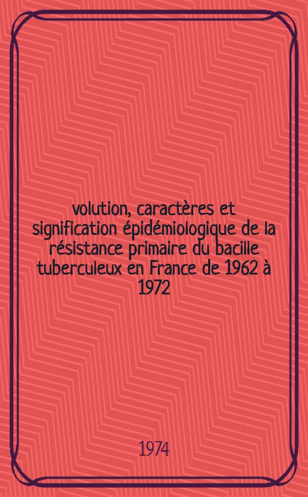 Évolution, caractères et signification épidémiologique de la résistance primaire du bacille tuberculeux en France de 1962 à 1972 : Thèse ..