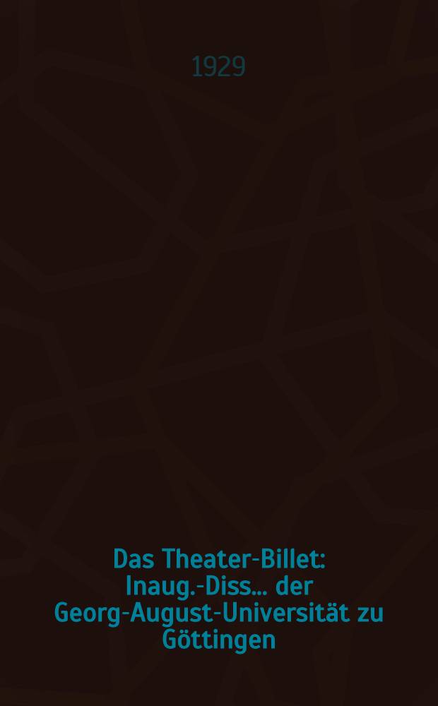 Das Theater-Billet : Inaug.-Diss. ... der Georg-August-Universität zu Göttingen