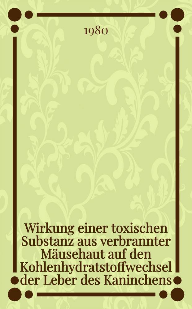 Wirkung einer toxischen Substanz aus verbrannter Mäusehaut auf den Kohlenhydratstoffwechsel der Leber des Kaninchens : Inaug.-Diss