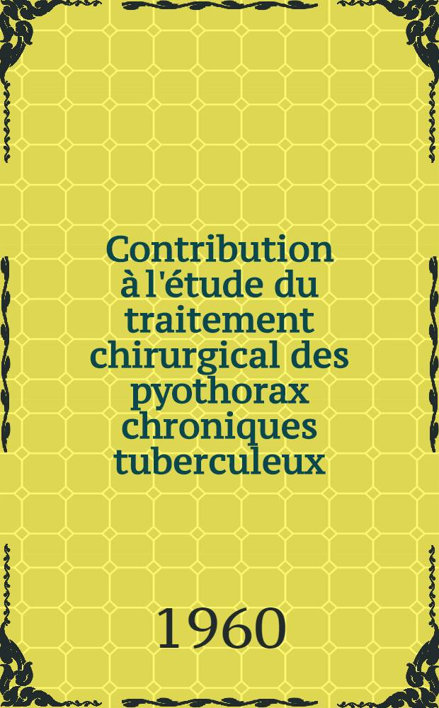 Contribution à l'étude du traitement chirurgical des pyothorax chroniques tuberculeux (post-opératoires compris) : Thèse ..