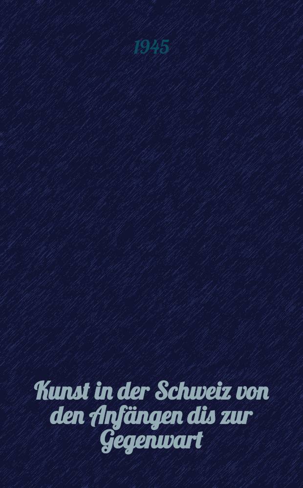 Kunst in der Schweiz von den Anfängen dis zur Gegenwart