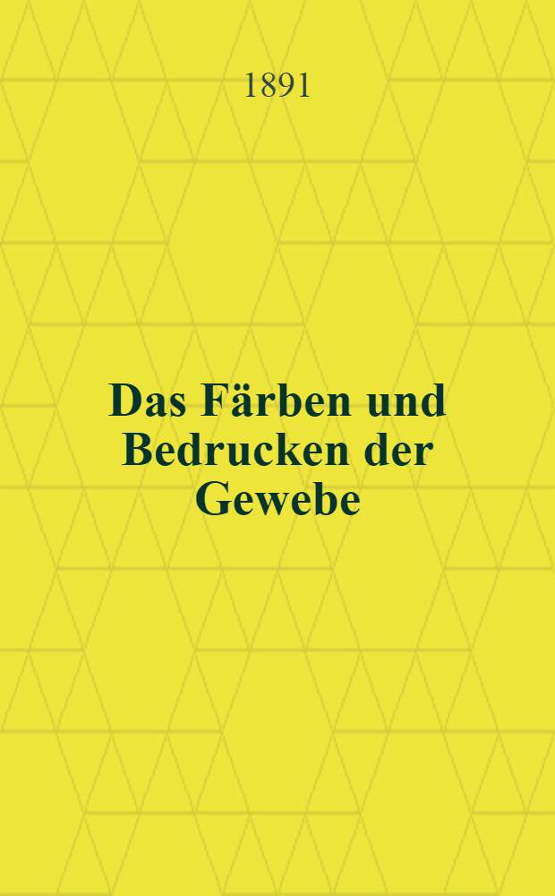 Das Färben und Bedrucken der Gewebe : Vortrag, gehalten in der Aula der ... Technischen Hochschule zu Braunschweig am 19. Januar 1891