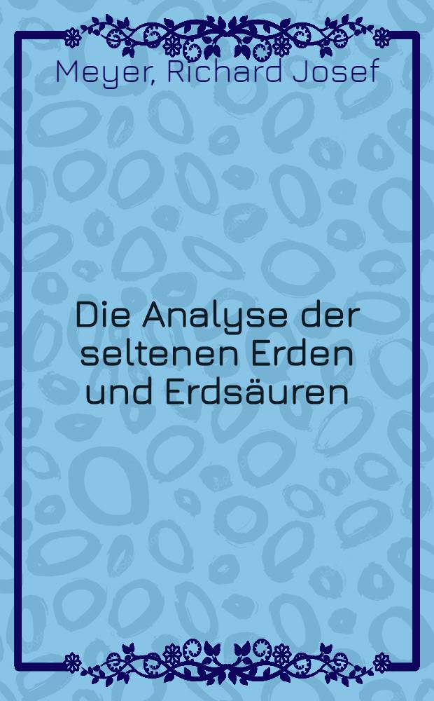 Die Analyse der seltenen Erden und Erdsäuren : Ceriterden, Yttererden, Zirkonerde und Thorerde, Titansäure, Niobsäure und Tantalsäure