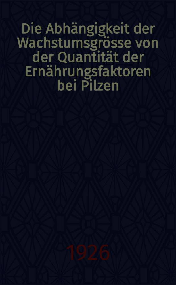 Die Abhängigkeit der Wachstumsgrösse von der Quantität der Ernährungsfaktoren bei Pilzen : Inaug.-Diss. ... der hohen Mathematisch-naturwissenschaftlichen Fakultät der Georgia-Augusta Universität zu Göttingen