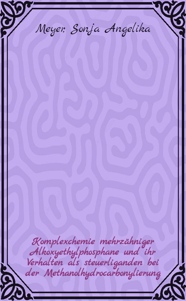 Komplexchemie mehrzähniger Alkoxyethylphosphane und ihr Verhalten als steuerliganden bei der Methanolhydrocarbonylierung : Diss